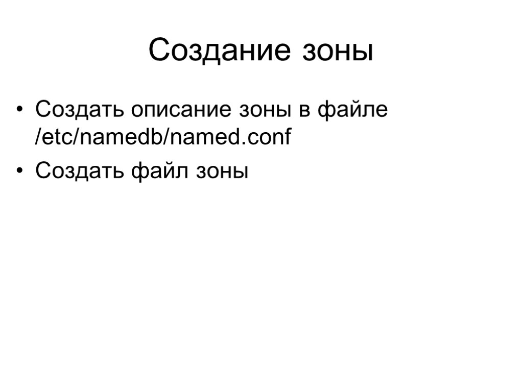 Создание зоны Создать описание зоны в файле /etc/namedb/named.conf Создать файл зоны